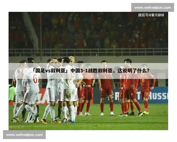 叙利亚vs中国足球对抗背后的战术演变与亚洲格局深度解析